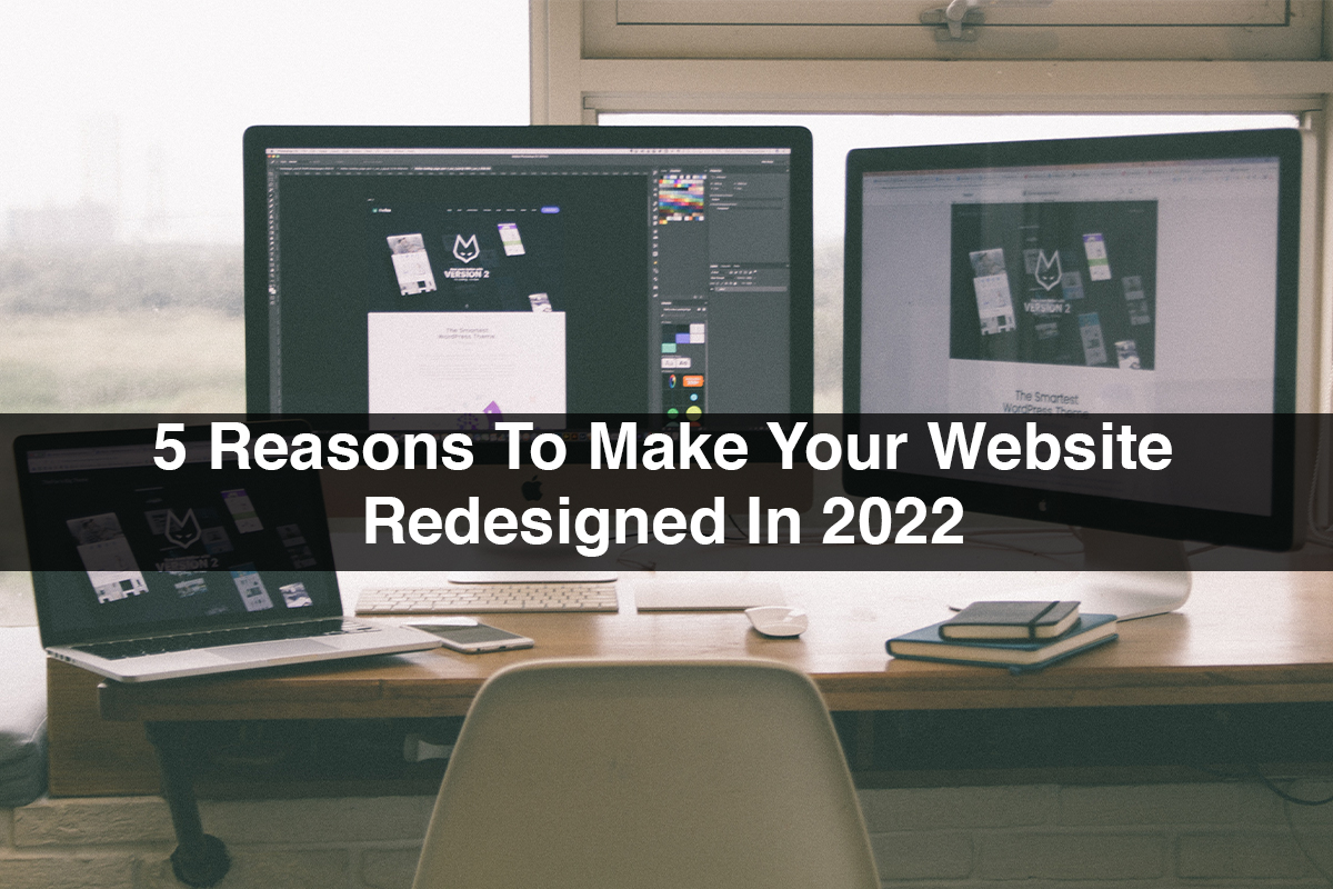 5 Reasons To Make Your Website Redesigned In 2022
